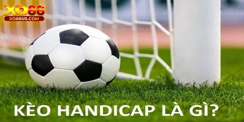 Hiểu rõ khái niệm kèo handicap là gì để đưa ra sự lựa chọn chính xác