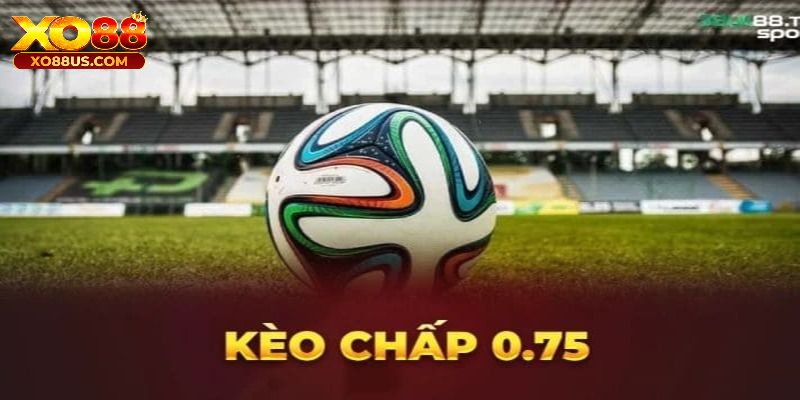 Kèo chấp 0.75 trái là tỷ lệ chấp cơ bản trong kèo handicap